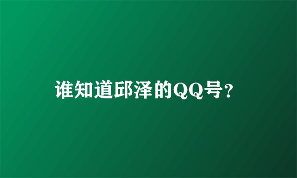 谁知道邱泽的QQ号？