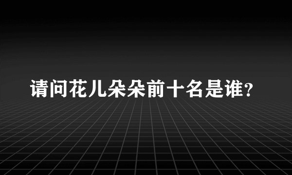 请问花儿朵朵前十名是谁？