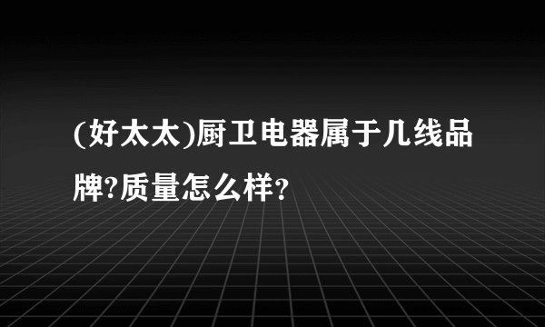 (好太太)厨卫电器属于几线品牌?质量怎么样？