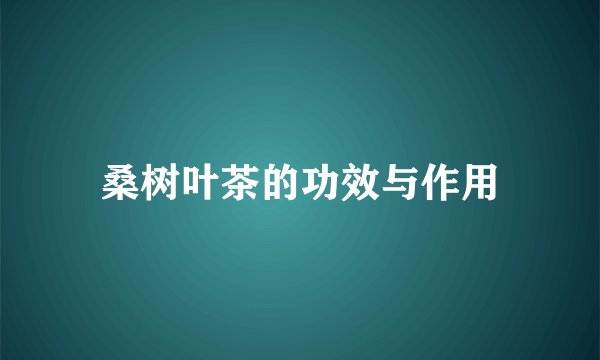 桑树叶茶的功效与作用