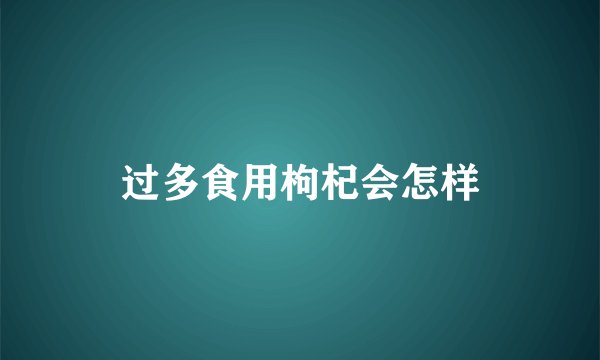 过多食用枸杞会怎样