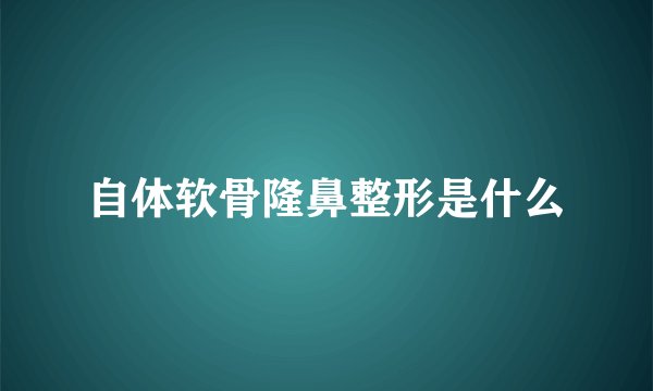自体软骨隆鼻整形是什么