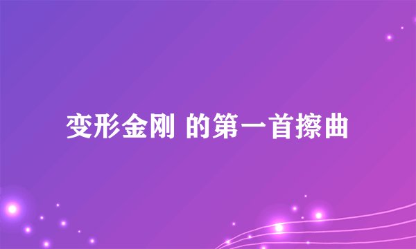变形金刚 的第一首擦曲