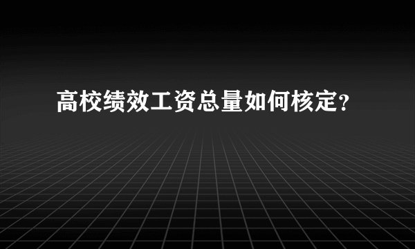高校绩效工资总量如何核定？