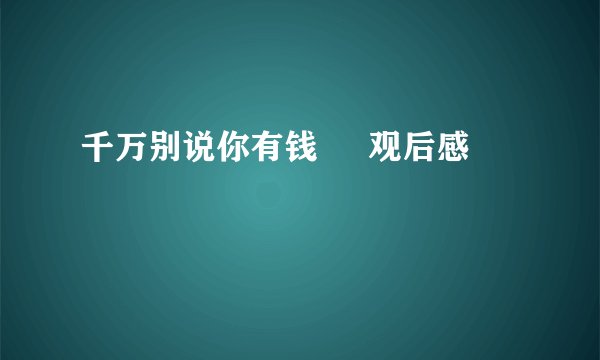 千万别说你有钱     观后感