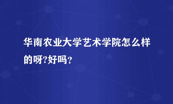 华南农业大学艺术学院怎么样的呀?好吗？