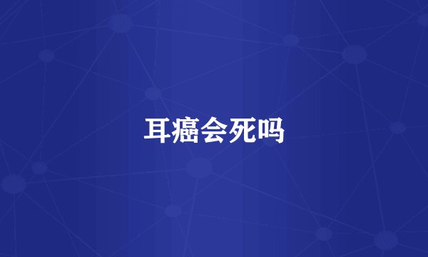 耳癌会死吗