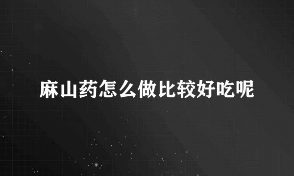 麻山药怎么做比较好吃呢
