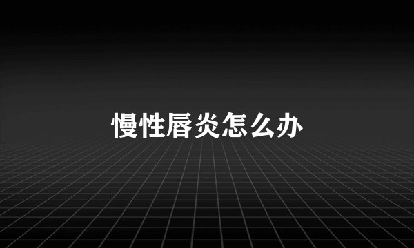 慢性唇炎怎么办