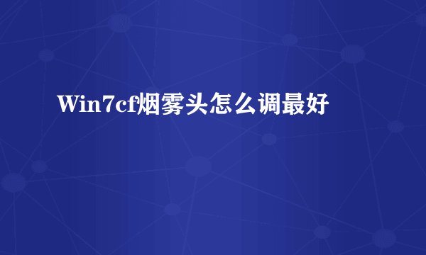 Win7cf烟雾头怎么调最好