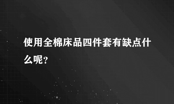 使用全棉床品四件套有缺点什么呢？