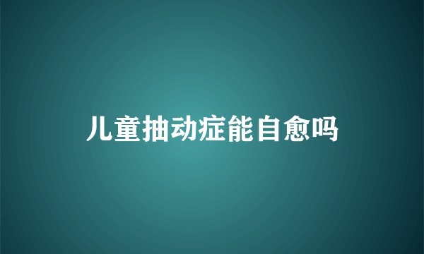 儿童抽动症能自愈吗