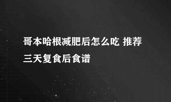 哥本哈根减肥后怎么吃 推荐三天复食后食谱