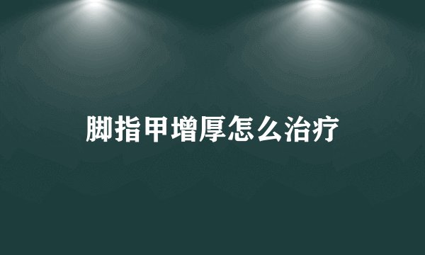 脚指甲增厚怎么治疗