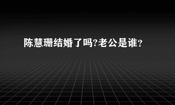 陈慧珊结婚了吗?老公是谁？