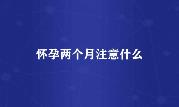 怀孕两个月注意什么