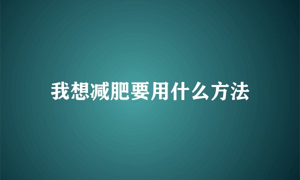 我想减肥要用什么方法