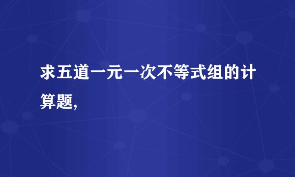 求五道一元一次不等式组的计算题,