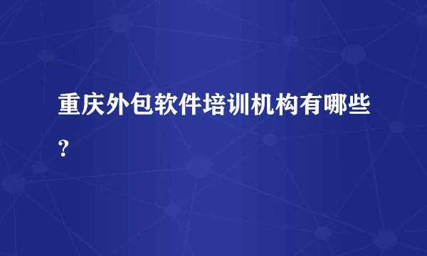 重庆外包软件培训机构有哪些？