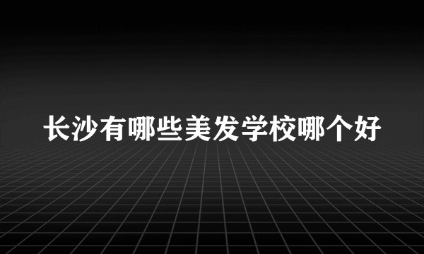 长沙有哪些美发学校哪个好