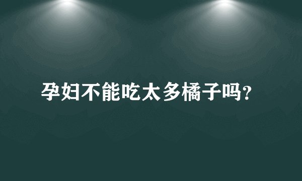 孕妇不能吃太多橘子吗？