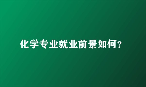 化学专业就业前景如何？