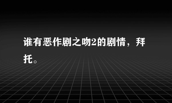 谁有恶作剧之吻2的剧情，拜托。