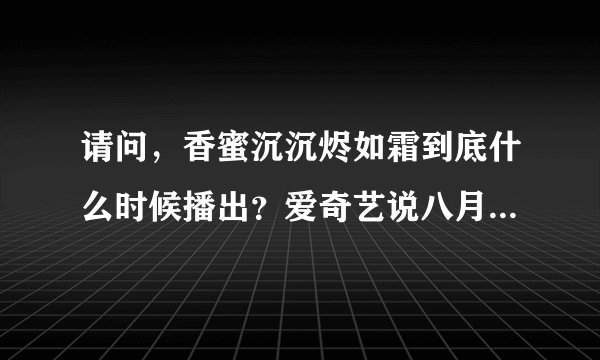 请问,香蜜沉沉烬如霜到底什么时候播出?爱奇艺说八月一,百度上说四月十六,到底啥时候啊?