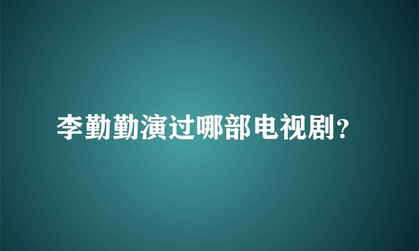 李勤勤演过哪部电视剧？