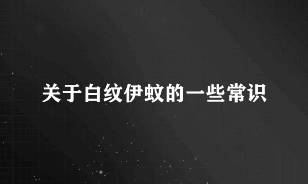 关于白纹伊蚊的一些常识