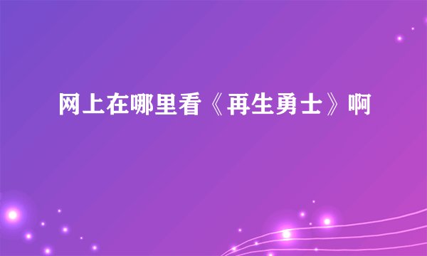 网上在哪里看《再生勇士》啊