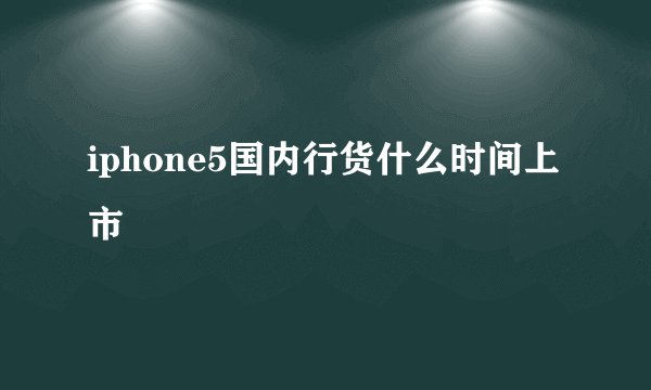 iphone5国内行货什么时间上市