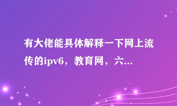 有大佬能具体解释一下网上流传的ipv6,教育网,六维空间,北邮人论坛之类的传说吗?