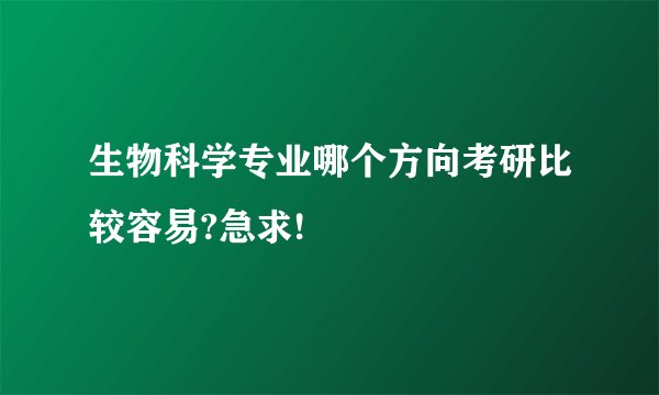 生物科学专业哪个方向考研比较容易?急求!