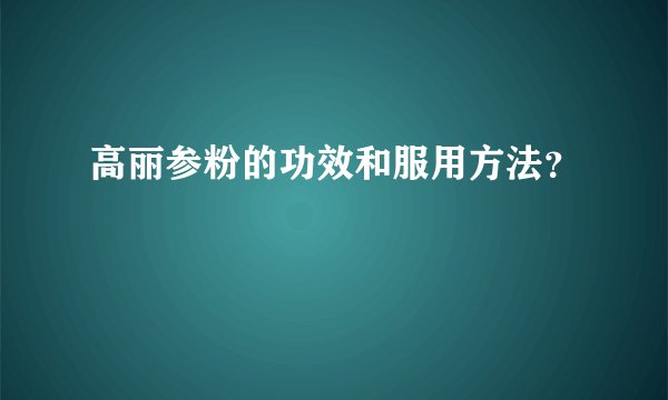 高丽参粉的功效和服用方法？