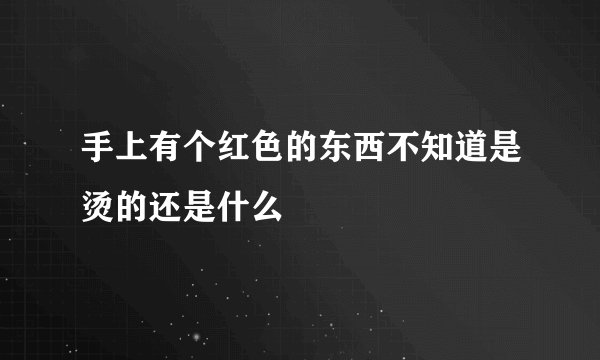 手上有个红色的东西不知道是烫的还是什么