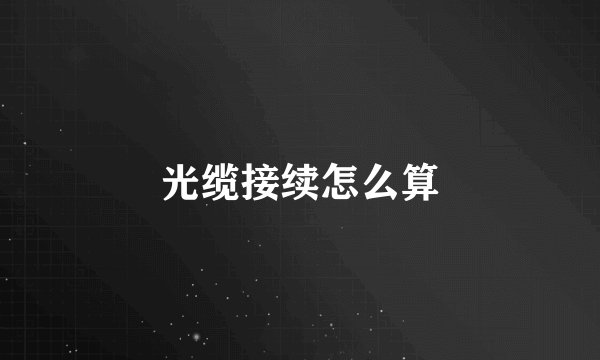 光缆接续怎么算