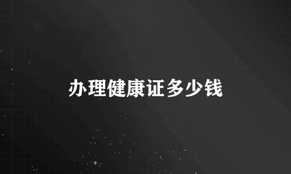 办理健康证多少钱
