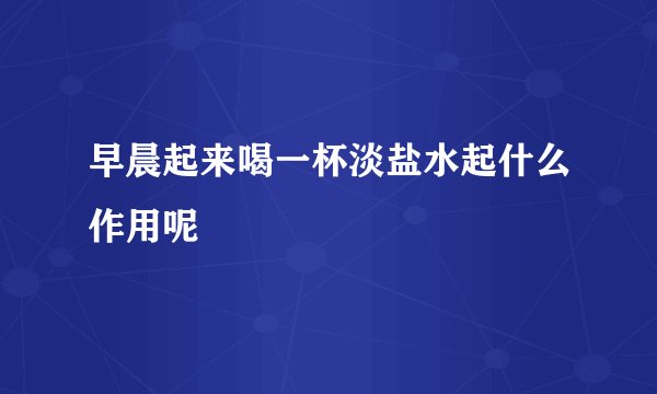 早晨起来喝一杯淡盐水起什么作用呢