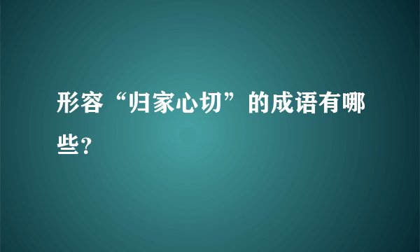 形容“归家心切”的成语有哪些？