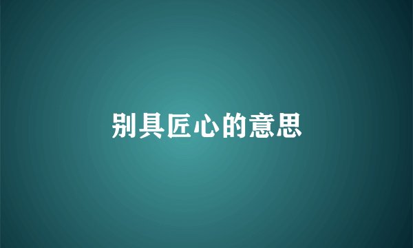 别具匠心的意思