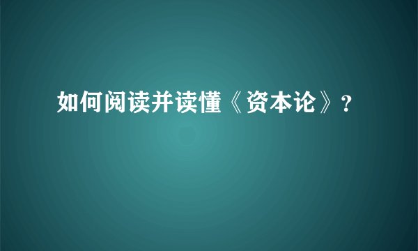 如何阅读并读懂《资本论》？
