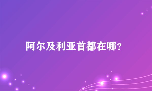 阿尔及利亚首都在哪？