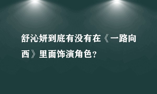 舒沁妍到底有没有在《一路向西》里面饰演角色？
