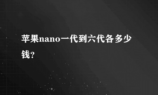 苹果nano一代到六代各多少钱？