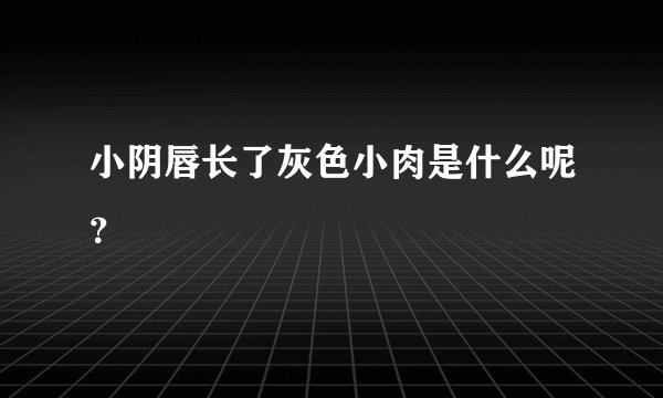 小阴唇长了灰色小肉是什么呢？