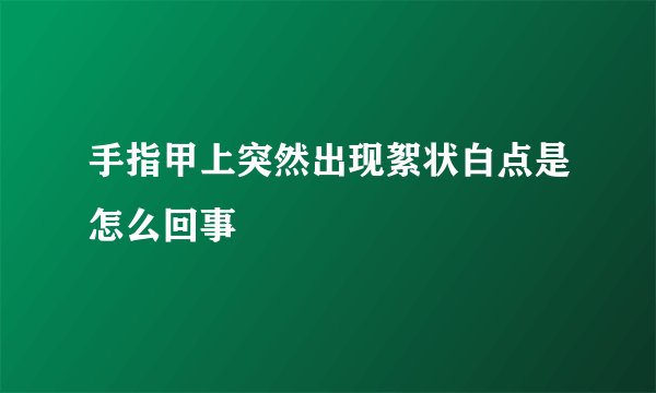 手指甲上突然出现絮状白点是怎么回事