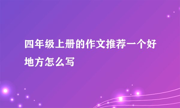 四年级上册的作文推荐一个好地方怎么写