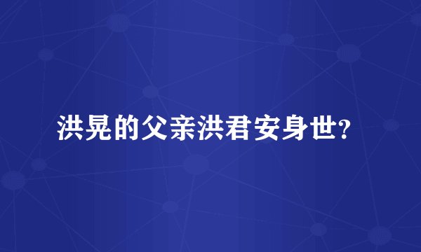 洪晃的父亲洪君安身世？