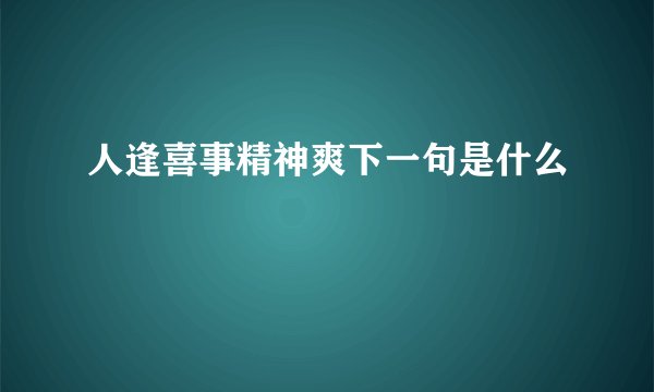 人逢喜事精神爽下一句是什么